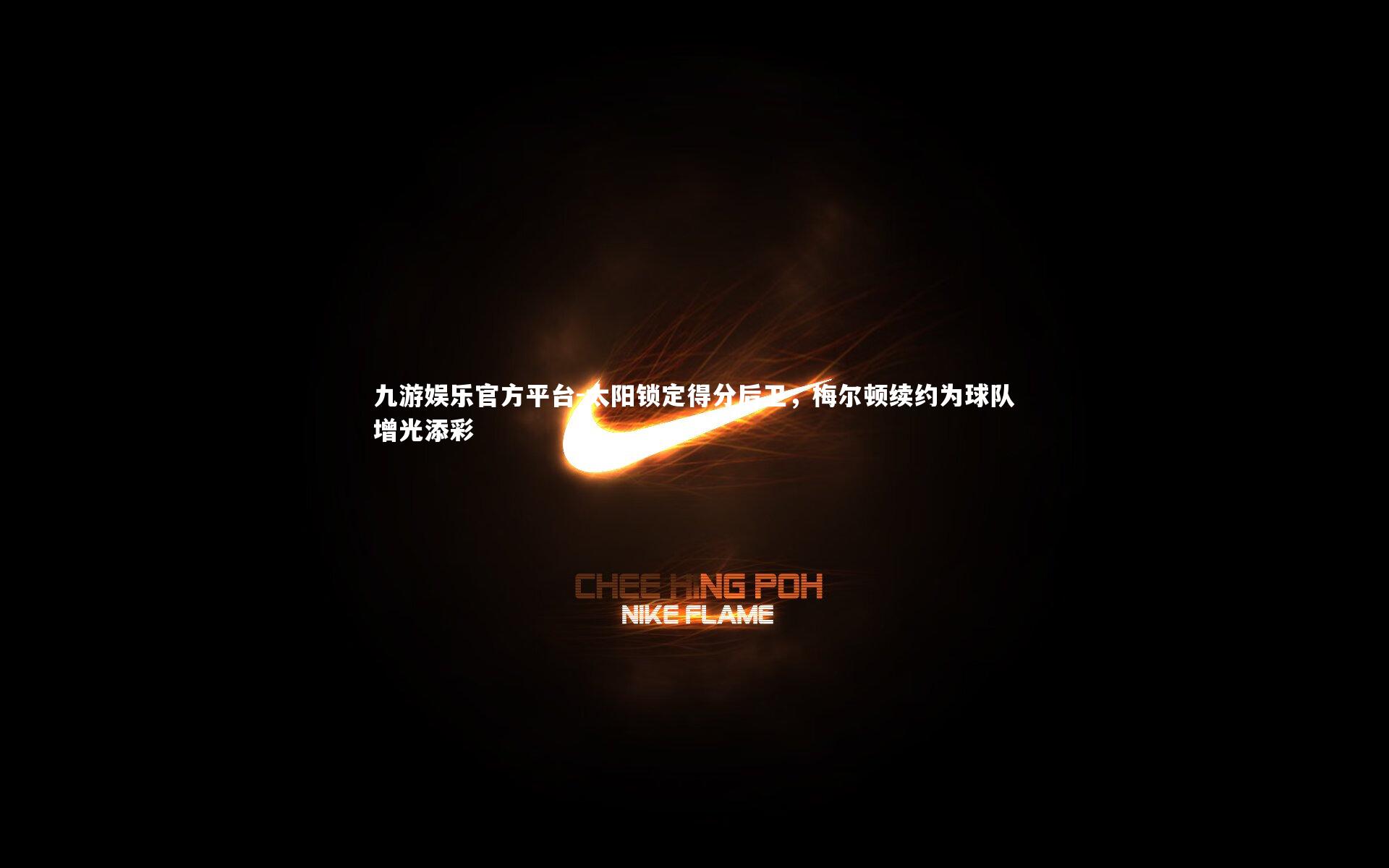 九游娱乐官方平台-太阳锁定得分后卫，梅尔顿续约为球队增光添彩