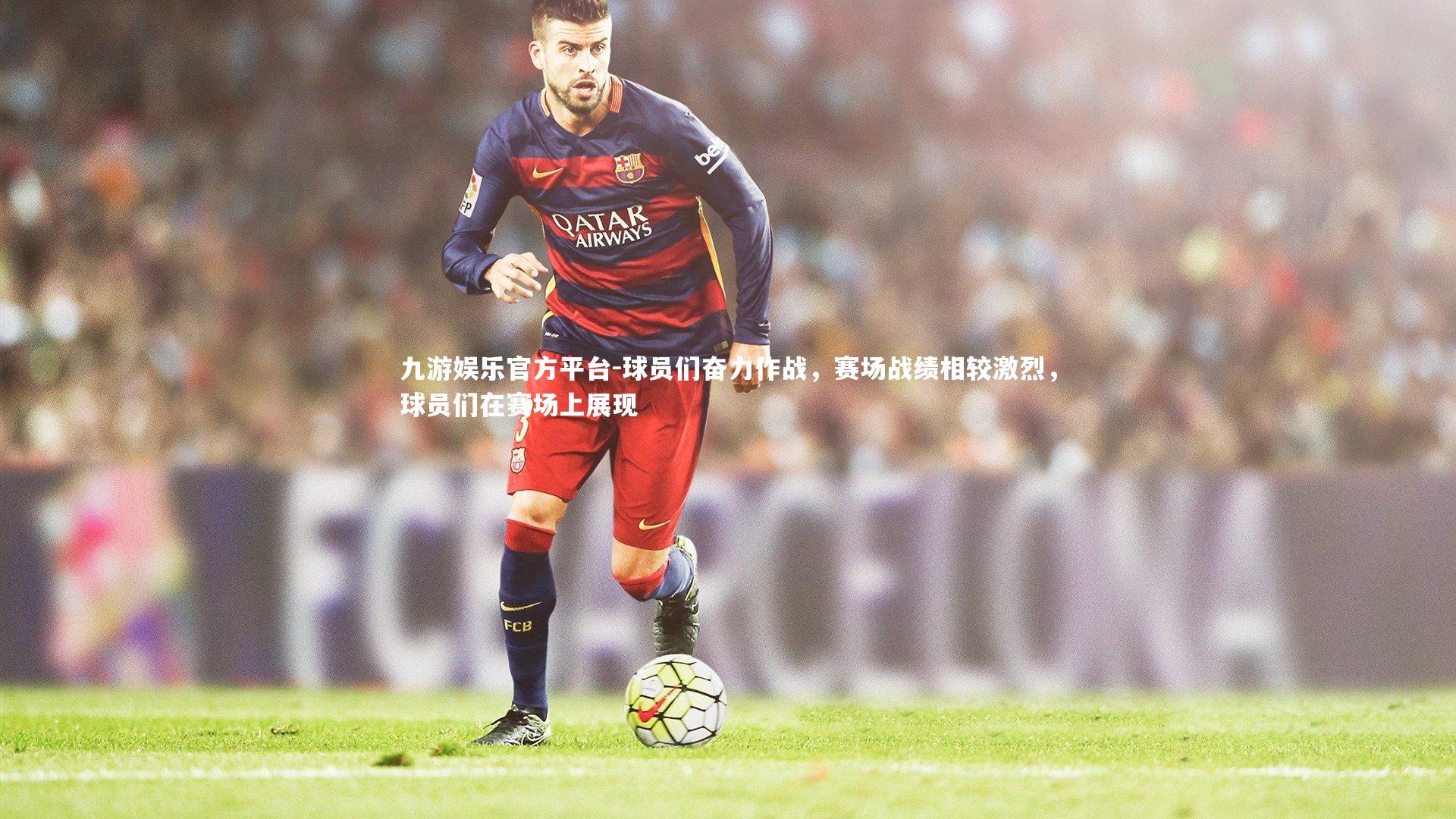 九游娱乐官方平台-球员们奋力作战，赛场战绩相较激烈，球员们在赛场上展现