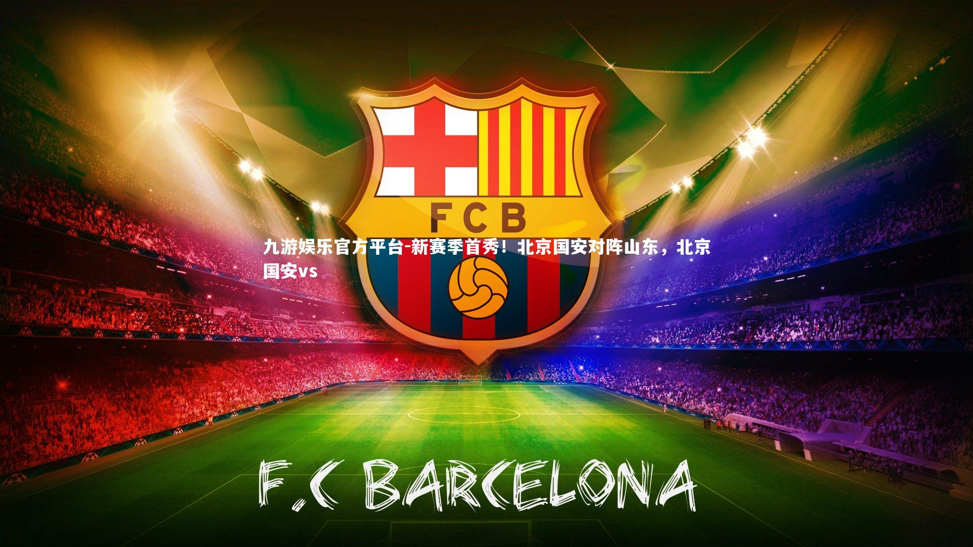九游娱乐官方平台-新赛季首秀！北京国安对阵山东，北京国安vs