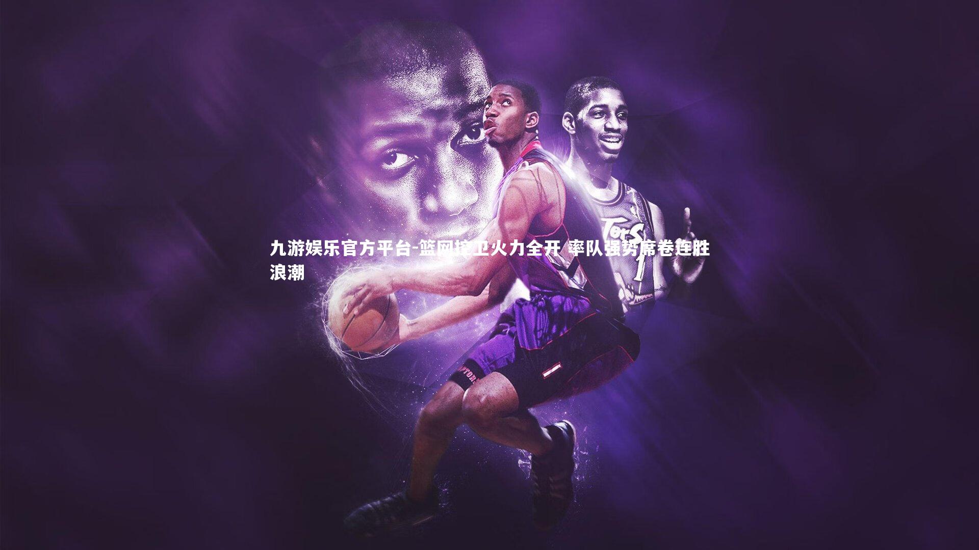 九游娱乐官方平台-篮网控卫火力全开 率队强势席卷连胜浪潮