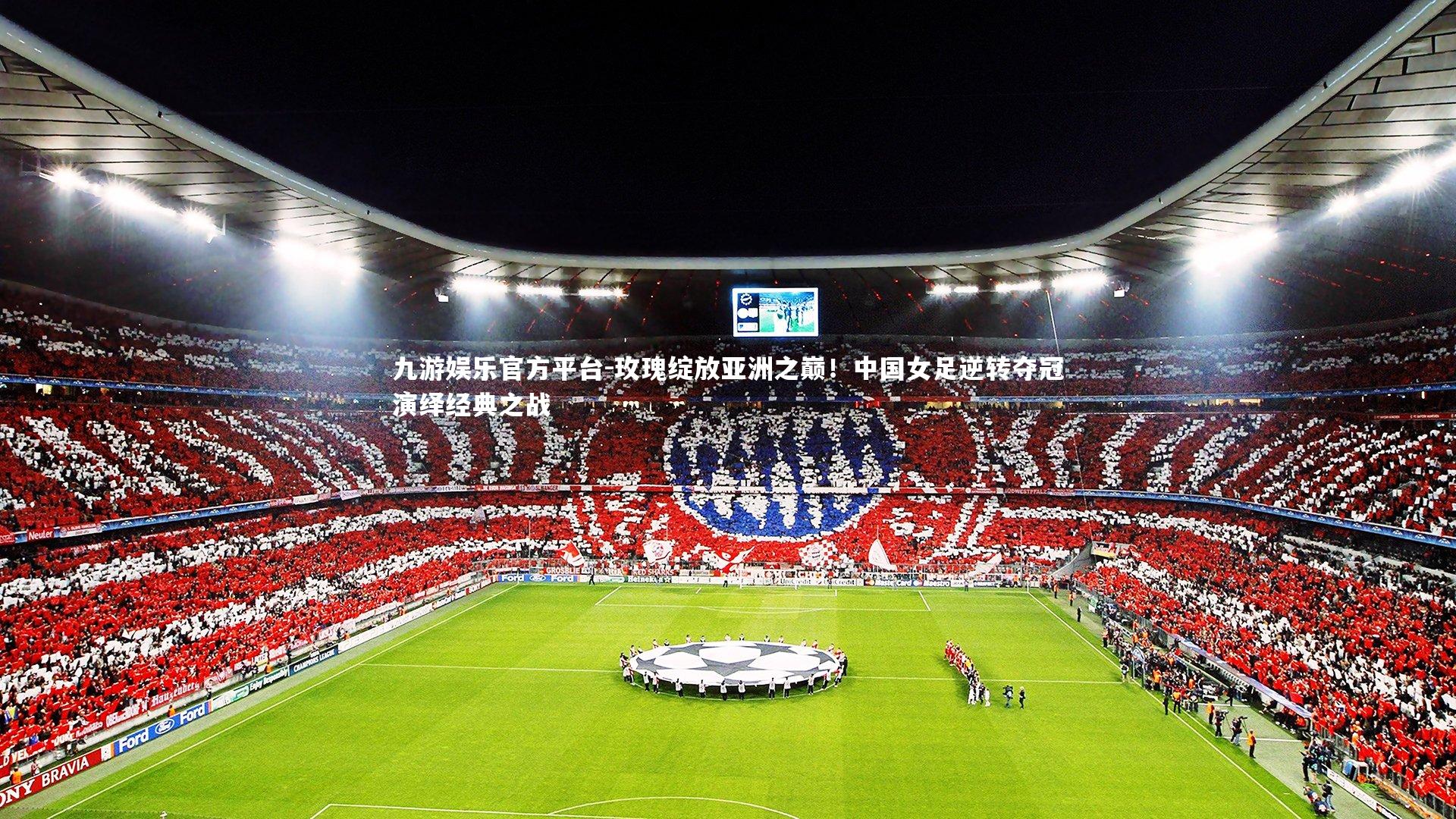 九游娱乐官方平台-玫瑰绽放亚洲之巅！中国女足逆转夺冠演绎经典之战